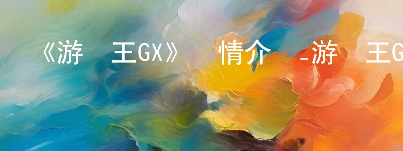 陳瑋芳發布《游戲王GX》詳情介紹_游戲王GX已完結在線觀看_游戲王GX迅雷下載_日漫